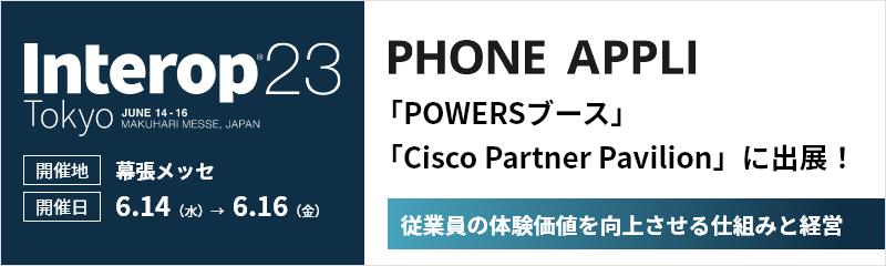 Interop Tokyo 2023 PHONE APPLIが「POWERSブース」と「Cisco Partner Pavilion」に出展