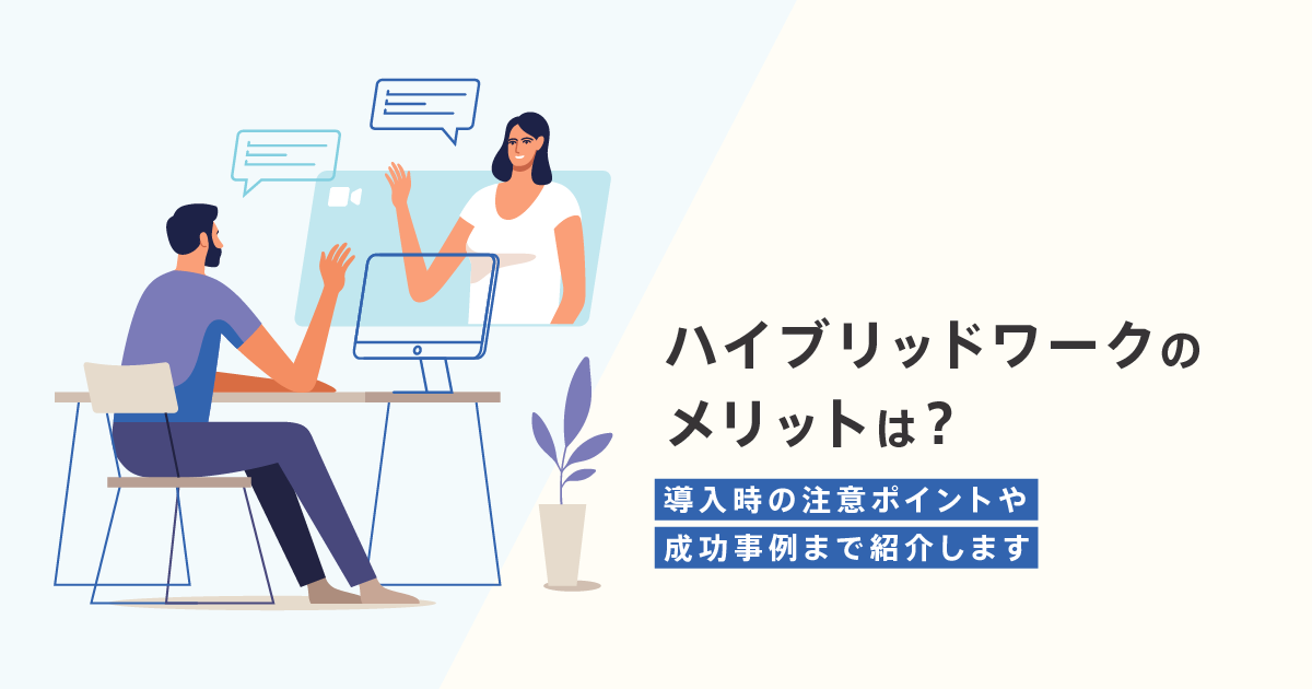 ハイブリッドワークのメリットは？導入時の注意ポイントや成功事例まで紹介します