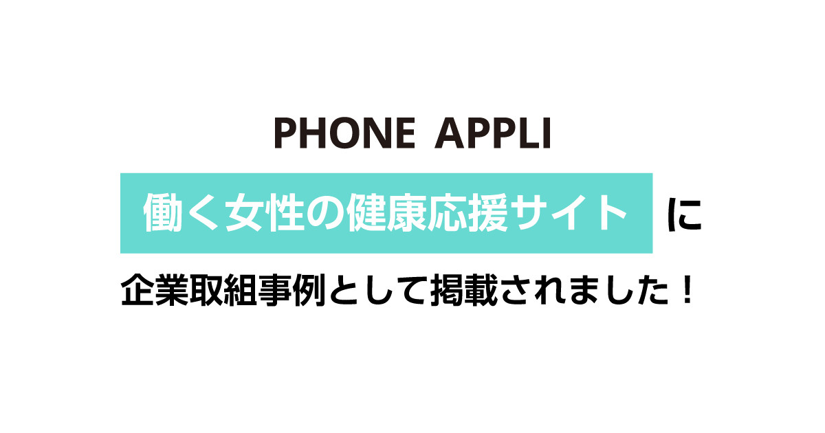 Phone Appliが厚生労働省委託事業 働く女性の健康応援サイト に企業取組事例として掲載されました ニュース 株式会社phone Appli