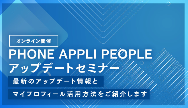 2022年9月 PHONE APPLI PEOPLE アップデートセミナー<br>〜最新のアップデート情報とマイプロフィール活用方法をご紹介します〜