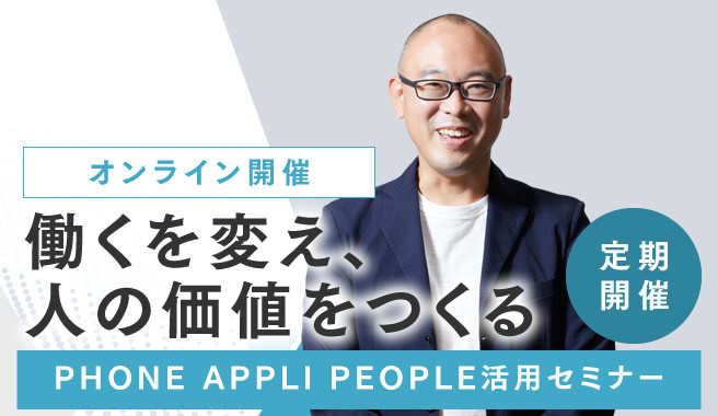 「働くを変え、人の価値をつくる」<br>～PHONE APPLI PEOPLE活用セミナー～